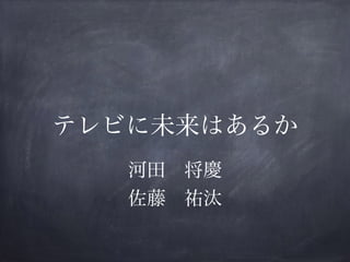 テレビに未来はあるか
河田 将慶
佐藤 祐汰
 