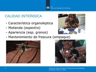 Centre for the Promotion of Imports from developing
countries | May 27, 2010
3
CALIDAD INTRÍNSICA
- Característica organol...