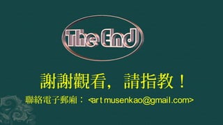 謝謝觀看，請指教！
聯絡電子郵廂： <art musenkao@gmail.com>
 