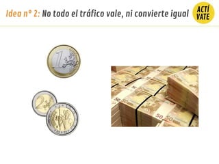 Idea nº 2: No todo el tráfico vale, ni convierte igual
 