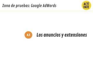 Los anuncios y extensiones4.5
Zona de pruebas: Google AdWords
 