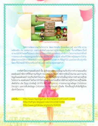 â¤Ã§§Ò¹¾Ñ²¹Òà¡Á
ÃÙ»·Õè 5 â»Ãá¡ÃÁà¡ÁÇÔè§Ã‹Í¹ÂŒÍ¹ÂØ¤
â¤Ã§§Ò¹¾Ñ²¹Òà¡Áà»š¹â¤Ã§§Ò¹ ¾Ñ²¹Ò«Í¿µáÇÃà¡Áà¾×èÍ¤ÇÒÁÃÙŒ áÅÐ/ËÃ×Í ¤ÇÒÁ
à¾ÅÔ´à¾ÅÔ¹ àª‹¹ à¡ÁËÁÒ¡ÃØ¡ à¡Á·ÒÂ¤íÒÈÑ¾· áÅÐà¡Á¡ÒÃ¤íÒ¹Ç³àÅ¢ à»š¹µŒ¹ «Öè§à¡Á·Õè¾Ñ²¹Ò¢Öé¹¹Õé
¹‹Ò¨Ðà¹Œ¹ãËŒà»š¹à¡Á·ÕèäÁ‹ÃØ¹áÃ§ à¹Œ¹¡ÒÃãªŒÊÁÍ§à¾×èÍ½ƒ¡¤ÇÒÁ¤Ô´ÍÂ‹Ò§ÁÕËÅÑ¡¡ÒÃ â¤Ã§§Ò¹»ÃÐàÀ·¹Õé¨ÐÁÕ
¡ÒÃÍÍ¡áººÅÑ¡É³ÐáÅÐ¡®à¡³±¡ÒÃàÅ‹¹ à¾×èÍãËŒ¹‹ÒÊ¹ã¨á¡‹¼ÙŒàÅ‹¹ ¾ÃŒÍÁ·Ñé§ãËŒ¤ÇÒÁÃÙŒÊÍ´á·Ã¡ä»´ŒÇÂ
¼ÙŒ¾Ñ²¹Ò¤ÇÃ¨Ðä´Œ·íÒ¡ÒÃÊíÒÃÇ¨áÅÐÃÇºÃÇÁ¢ŒÍÁÙÅà¡ÕèÂÇ¡Ñºà¡Áµ‹Ò§æ ·ÕèÁÕÍÂÙ‹·ÑèÇä» áÅÐ¹íÒÁÒ»ÃÑº»ÃØ§ËÃ×Í
¾Ñ²¹Ò¢Öé¹ãËÁ‹à¾×èÍãËŒà»š¹à¡Á·Õèá»Å¡ãËÁ‹ áÅÐ¹‹ÒÊ¹ã¨á¡‹¼ÙŒàÅ‹¹¡ÅØ‹Áµ‹Ò§æ
¡ÒÃ¨Ñ´·íÒâ¤Ã§§Ò¹¤ÍÁ¾ÔÇàµÍÃ ¹Ñé¹ ¼ÙŒàÃÕÂ¹¤ÇÃÁÕ¤ÇÒÁÃÙŒ¾×é¹°Ò¹à¡ÕèÂÇ¡Ñº¡ÒÃ·íÒ§Ò¹¢Í§à¤Ã×èÍ§
¤ÍÁ¾ÔÇàµÍÃ ËÅÑ¡¡ÒÃ·ÕèãªŒã¹¡ÒÃá¡Œ»˜­ËÒ ¡ÃÐºÇ¹¡ÒÃá¡Œ»˜­ËÒ ËÅÑ¡¡ÒÃà¢ÕÂ¹â»Ãá¡ÃÁ áÅÐ¡ÒÃá·¹
¢ŒÍÁÙÅã¹¤ÍÁ¾ÔÇàµÍÃ ¡‹Í¹·Õè¨ÐàÃÔèÁ·íÒâ¤Ã§§Ò¹ áÅÐãªŒ¤ÇÒÁÃÙŒ´Ñ§¡Å‹ÒÇà»š¹¾×é¹°Ò¹ã¹¡ÒÃÊÃŒÒ§¤ÇÒÁÃÙŒãËÁ‹
ã¹â¤Ã§§Ò¹ ¤ÍÁ¾ÔÇàµÍÃ â´Âã¹¡ÒÃ·íÒâ¤Ã§§Ò¹¼ÙŒàÃÕÂ¹ÍÒ¨¨ÐÁÕâÍ¡ÒÊä´Œ·íÒ¤ÇÒÁÃÙŒ¨Ñ¡¡Ñº¤ÇÒÁÃÙŒãËÁ‹à¾ÔèÁ
àµÔÁÍÕ¡´ŒÇÂ àª‹¹ »˜­­Ò»ÃÐ´ÔÉ° (Artificial Intelligence) ¡ÒÃÍÍ¡áºº°Ò¹¢ŒÍÁÙÅ (Database
Design) áÅÐ¡ÒÃÊ×º¤Œ¹¢ŒÍÁÙÅ (Information Retrieval) à»š¹µŒ¹ «Öè§¨Ð¢Öé¹ÍÂÙ‹¡ÑºËÑÇ¢ŒÍ·Õè¼ÙŒàÃÕÂ¹
àÅ×Í¡·íÒâ¤Ã§§Ò¹
áËÅ‹§·ÕèÁÒ : http://www.rayongwit.ac.th/chanarat/unit1/unit1-2.html
http://toffykz.blogspot.com/2012/08/3.html
http://www.gotoknow.org/posts/314100
 