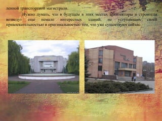ленной транспортной магистрали.
Нужно думать, что в будущем в этих местах архитекторы и строители
возведут еще немало интересных зданий, не уступающих своей
привлекательностью и оригинальностью тем, что уже существуют сейчас.
 