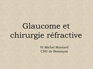 Glaucome et
chirurgie réfractive
Pr Michel Montard
CHU de Besançon
 