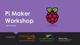 Pi Maker
Workshop
Powered by:
http://www.inventrom.com/http://www.robotechlabs.com/
Mayank Joneja
botmayank.wordpress.com
botmayank@gmail.com
3.Pi for Python
 