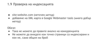 1.9 Проверка на индексацията
● site:website.com (неточен метод)
● добавяне на XML карта в Google Webmaster tools (много до...