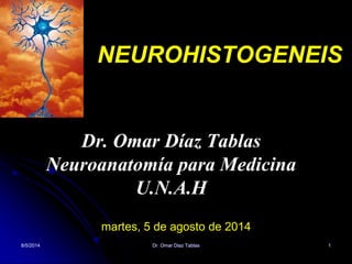 8/5/2014 Dr. Omar Diaz Tablas 1
NEUROHISTOGENEIS
Dr. Omar Díaz Tablas
Neuroanatomía para Medicina
U.N.A.H
martes, 5 de agosto de 2014
 