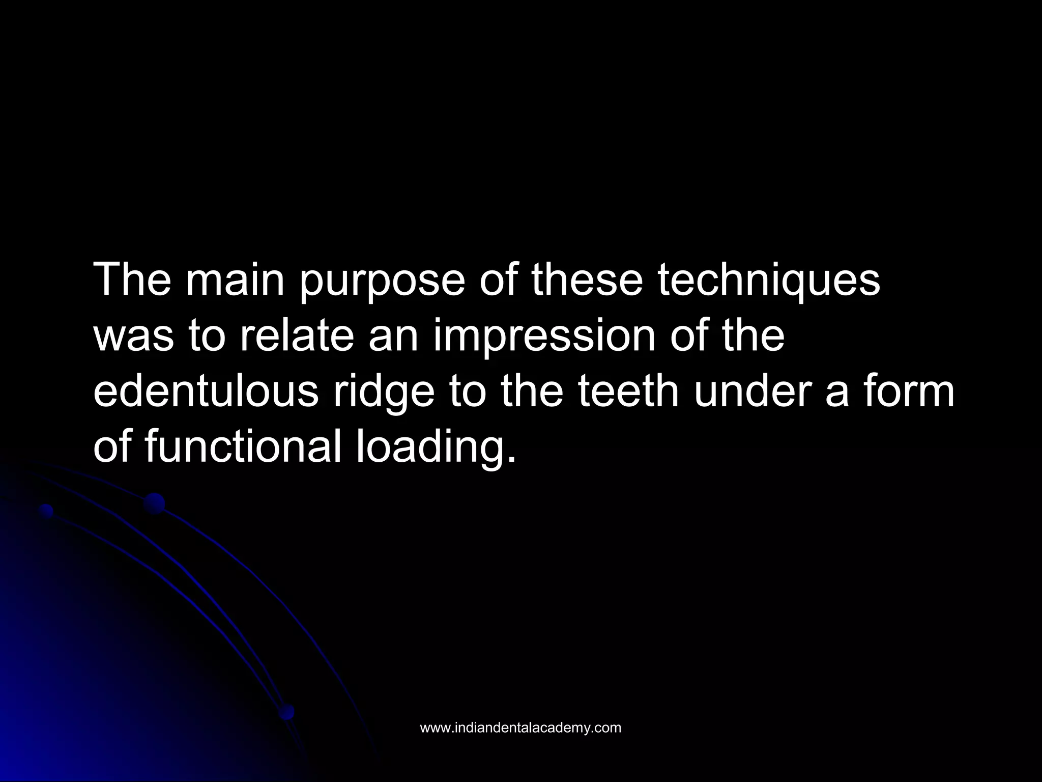 The main purpose of these techniques
was to relate an impression of the
edentulous ridge to the teeth under a form
of functional loading.
www.indiandentalacademy.comwww.indiandentalacademy.com
 