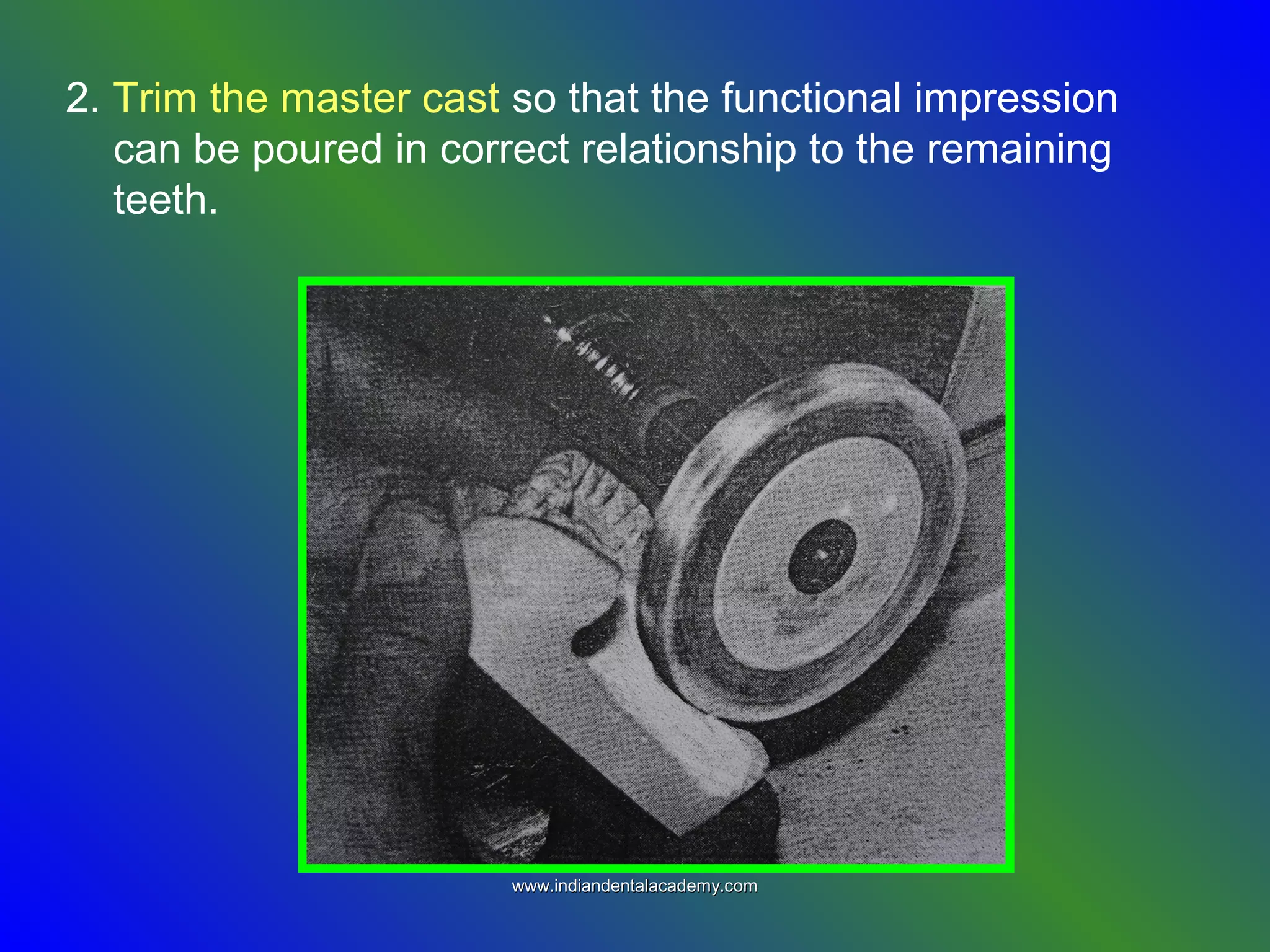 2. Trim the master cast so that the functional impression
can be poured in correct relationship to the remaining
teeth.
www.indiandentalacademy.comwww.indiandentalacademy.com
 