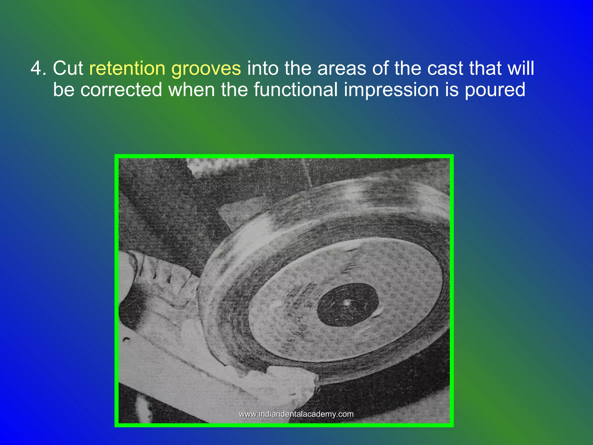 4. Cut retention grooves into the areas of the cast that will
be corrected when the functional impression is poured
www.indiandentalacademy.comwww.indiandentalacademy.com
 