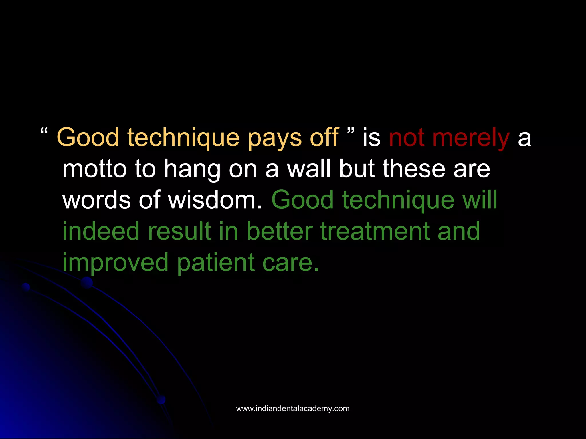 ““ Good technique pays off ” is not merely a
motto to hang on a wall but these are
words of wisdom. Good technique will
indeed result in better treatment and
improved patient care.
www.indiandentalacademy.comwww.indiandentalacademy.com
 