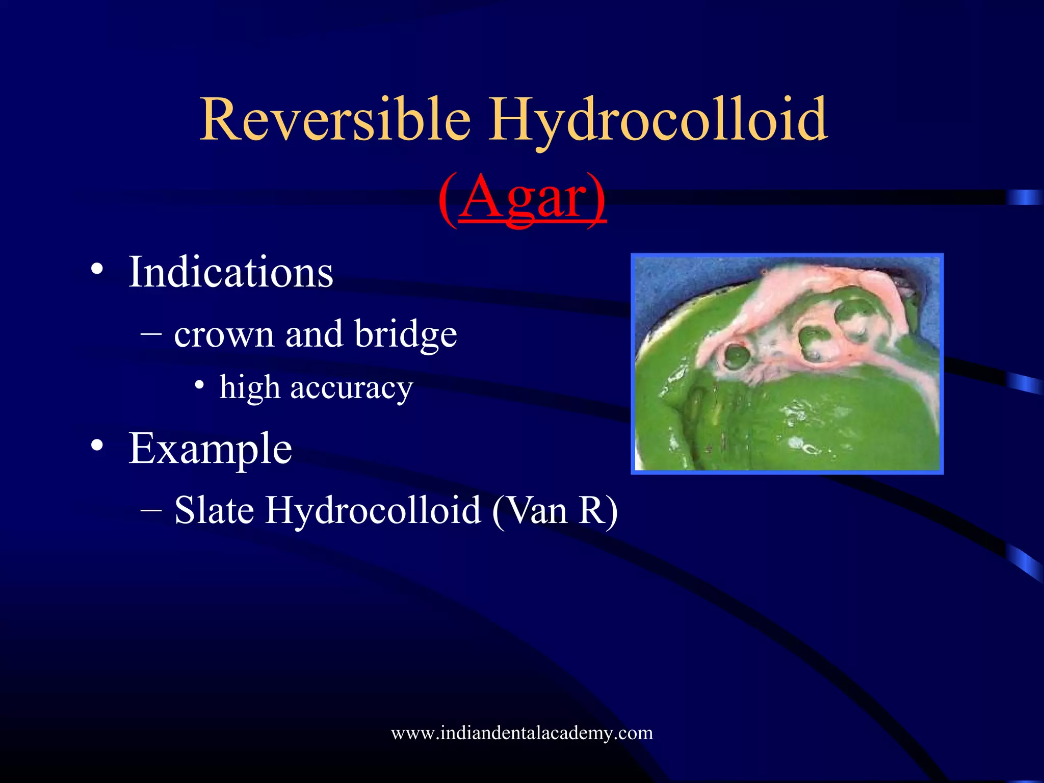 Reversible Hydrocolloid
(Agar)
• Indications
– crown and bridge
• high accuracy
• Example
– Slate Hydrocolloid (Van R)
www.indiandentalacademy.com
 