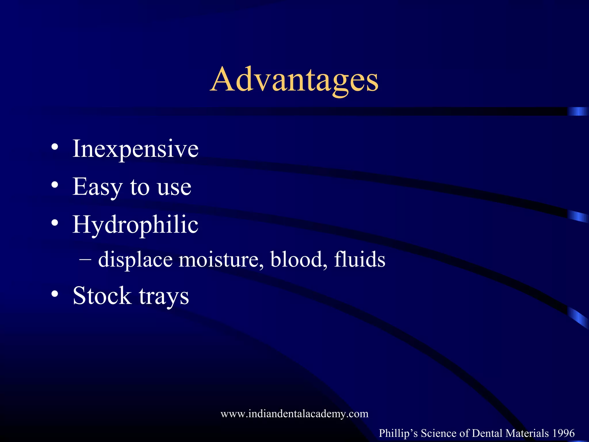 Advantages
• Inexpensive
• Easy to use
• Hydrophilic
– displace moisture, blood, fluids
• Stock trays
Phillip’s Science of Dental Materials 1996
www.indiandentalacademy.com
 
