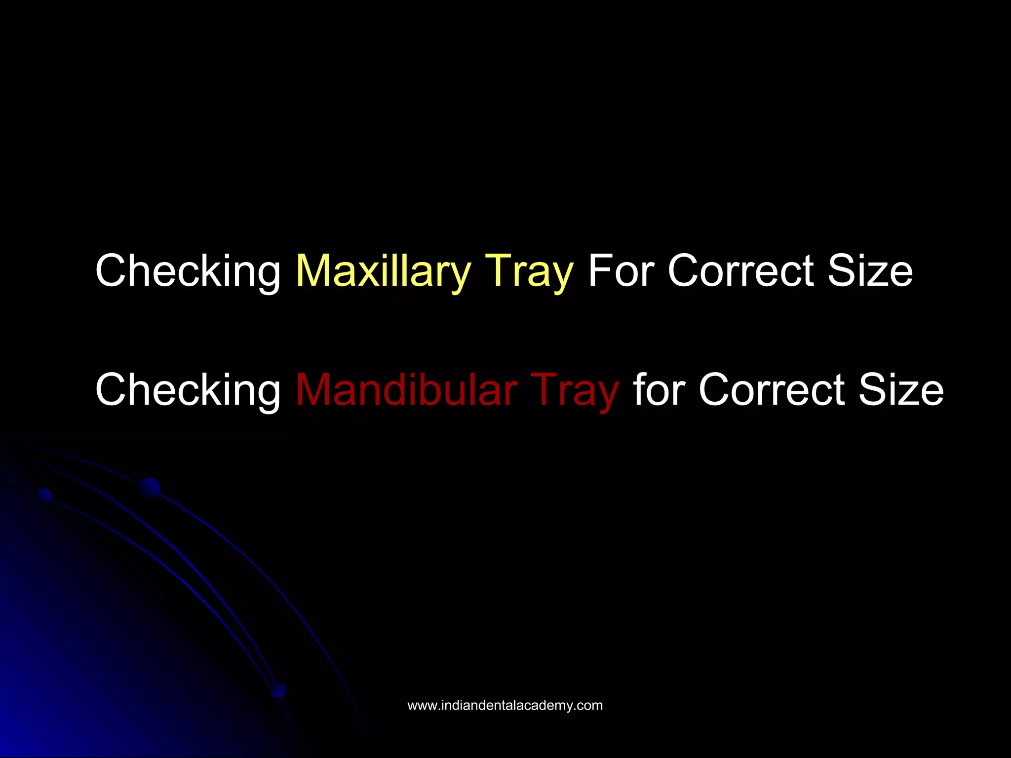 Checking Maxillary Tray For Correct Size
Checking Mandibular Tray for Correct Size
www.indiandentalacademy.comwww.indiandentalacademy.com
 