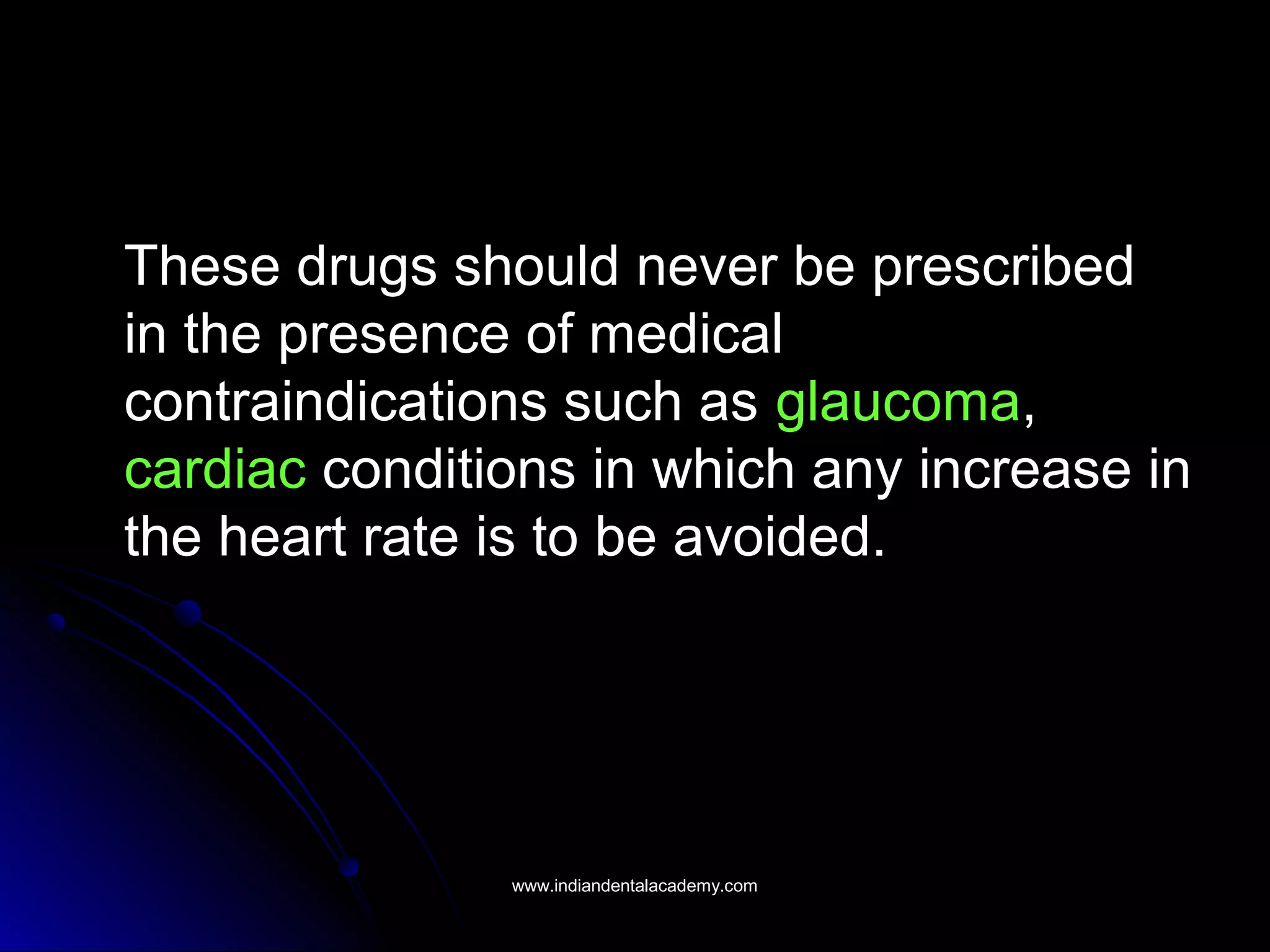 These drugs should never be prescribed
in the presence of medical
contraindications such as glaucoma,
cardiac conditions in which any increase in
the heart rate is to be avoided.
www.indiandentalacademy.comwww.indiandentalacademy.com
 