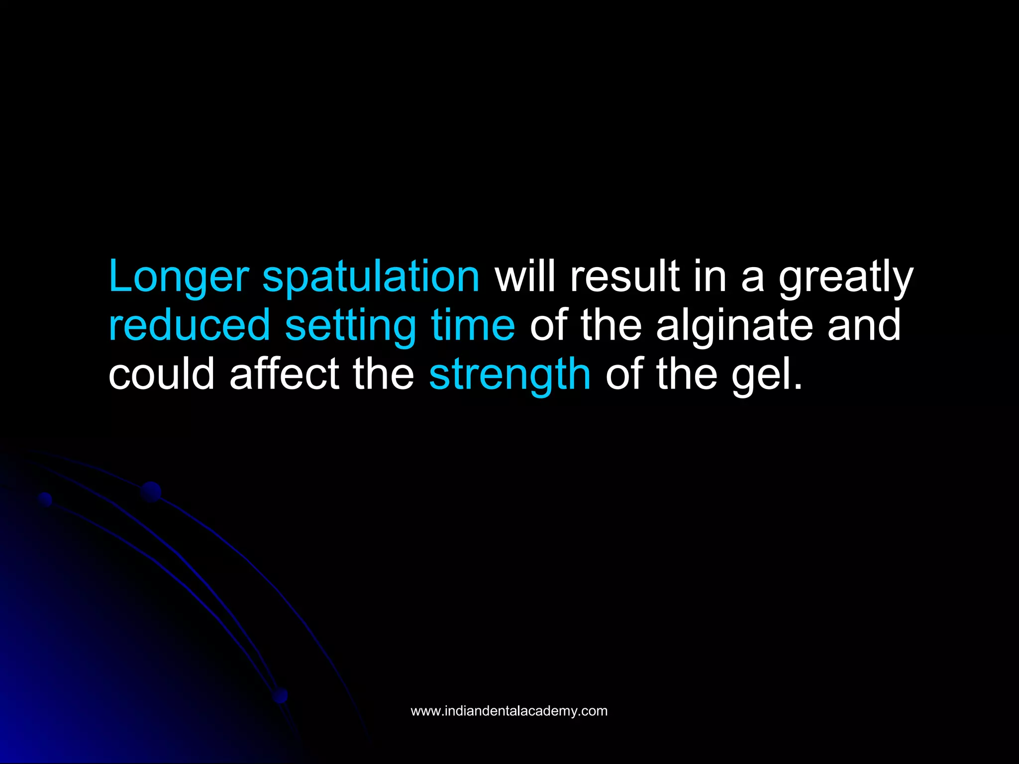 Longer spatulation will result in a greatly
reduced setting time of the alginate and
could affect the strength of the gel.
www.indiandentalacademy.comwww.indiandentalacademy.com
 