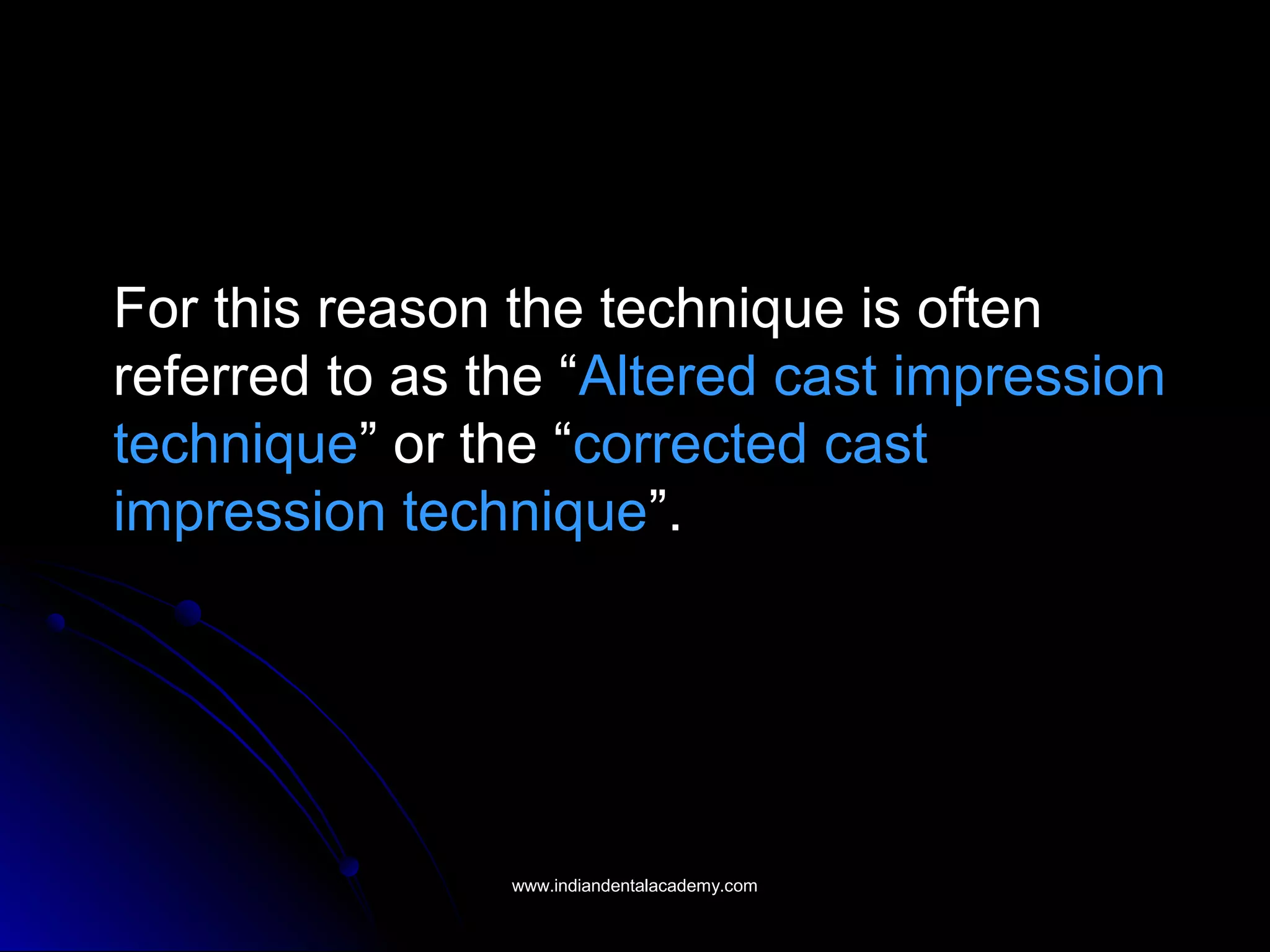 For this reason the technique is often
referred to as the “Altered cast impression
technique” or the “corrected cast
impression technique”.
www.indiandentalacademy.comwww.indiandentalacademy.com
 