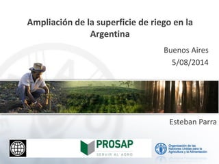 Ampliación de la superficie de riego en la
Argentina
Buenos Aires
5/08/2014
Esteban Parra
 