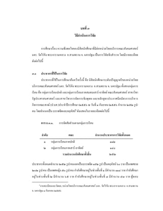 บทที่ ๓
วิธีดําเนินการวิจัย 
 
การศึกษาเรื่อง ความพึงพอใจของนิสิตนักศึกษาที่มีต่อหน่วยวิทยบริการคณะสังคมศาสตร์
มจร. วัดไร่ขิง พระอารามหลวง อ.สามพราน จ. นครปฐม เป็นการวิจัยเชิงสํารวจ โดยมีรายละเอียด
ดังต่อไปนี้
๓.๑ ประชากรที่ใช้ในการวิจัย
ประชากรที่ใช้ในการศึกษาค้นคว้าครั้งนี้ คือ นิสิตนักศึกษาระดับปริญญาตรีของหน่วยวิทย
บริการคณะสังคมศาสตร์ มจร. วัดไร่ขิง พระอารามหลวง อ.สามพราน จ. นครปฐม ทั้งสองกลุ่มการ
เรียน คือ กลุ่มการเรียนปกติ และกลุ่มการเรียนภาคสมทบเสาร์-อาทิตย์คณะสังคมศาสตร์ สาขาวิชา
รัฐประศาสนศาสตร์ และสาขาวิชาการจัดการเชิงพุทธ และหลักสูตรประกาศนียบัตรการบริหาร
กิจการคณะสงฆ์ (ป.บส.)ประจําปีการศึกษา ๒๕๕๖ ณ วันที่ ๑ กันยายน ๒๕๕๖ จํานวน ๒๕๒ รูป/
คน โดยจําแนกเป็น บรรพชิตและคฤหัสถ์๑
ดังแสดงในรายละเอียดต่อไปนี้ 
 
ตาราง ๓.๑. การจัดสัดส่วนตามกลุ่มการเรียน 
 
ลําดับ คณะ จํานวนประชากรการวิจัยทั้งหมด
๑ กลุ่มการเรียนภาคปกติ ๑๑๒
๒ กลุ่มการเรียนภาคเสาร์-อาทิตย์ ๑๔๐
รวมจํานวนนักศึกษาทั้งสิ้น ๒๕๒
ประชากรทั้งหมดจํานวน ๒๕๒ รูป/คนแยกเป็นบรรพชิต ๑๙๒ รูป เป็นคฤหัสถ์ ๖๐ ราย เป็นเพศชาย
๒๐๒ รูป/คน เป็นเพศหญิง ๕๐ รูป/คน กําลังศึกษาอยู่ในช่วงชั้นที่ ๑ มีจํานวน ๑๑๔ ราย กําลังศึกษา
อยู่ในช่วงชั้นที่ ๒ มีจํานวน ๖๕ ราย กําลังศึกษาอยู่ในช่วงชั้นที่ ๓ มีจํานวน ๗๓ ราย ผู้ตอบ
                                                            
๑
งานทะเบียนและวัดผล, หน่วยวิทยบริการคณะสังคมศาสตร์ มจร. วัดไร่ขิง พระอารามหลวง อ.สามพราน
จ. นครปฐม ๑ กันยายน ๒๕๕๖
 