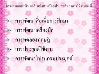 - การพัฒȨสื่อ๶พื่อการศึกษา
- การพัฒนาเครื่องมือ
- การทดลองทฤษฎี
- การประยุกต์ใช้งาน
- การพัฒนาโปรแกรมประยุกต์
 
