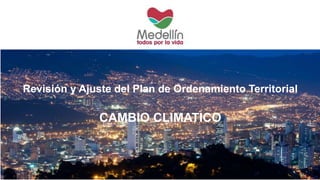 Revisión y Ajuste del Plan de Ordenamiento Territorial
CAMBIO CLIMATICO
 