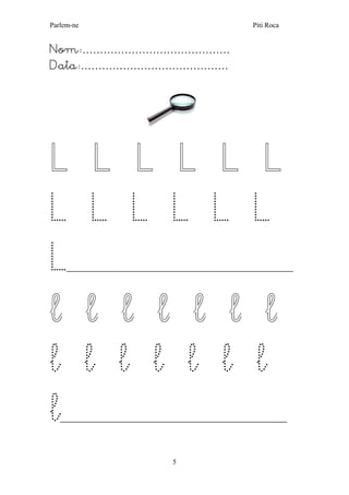 Parlem-ne Piti Roca 
5 
Nom:…………………………………… 
Data:…………………………………… 
L L L L L L L L L L L L L__________________________________________________________ l l l l l l l 
l l l l l l l 
l__________________________________________________________ 
 