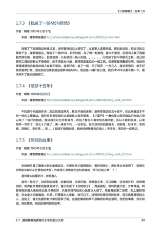 《公痴韓寒》, 版本 3.0
1.7.3 《我裝了一個MSN居然》
作者：韓寒 2005年12月17日
來源：韓寒博客備份 http://twocoldbackup.blogspot.com/2005/12/msn.html
我看了下面兩篇說無極文章，突然覺得自己太嘮叨了，比當事人還要無聊。要說點別的，把自己的文
章踩下去，讓事情過去。我裝了一個MSN，前天時候，為了傳一點東西。基本不會用，但是有人教了我震
動閃頻功能，我很開心，到處使用，以為就我一個人知道。。。。。。以前說了從不用聊天工具，自己對
聊天工具的印象也不是很好，說不清楚為什麼，覺得那是濫交的一個工具。但是看看周圍都在用，我說有
事情請發我的郵箱時候人家都不相信。還是好奇，裝了一個，用了兩天，一共三人，還全是男的，都不好
意思當眾打開，朋友說從沒看到過這麼幹淨的MSN。我這是一種什麼心理。我的MSN半天都不響一下。看
來用不了幾天就要刪了。
1.7.4 《萌芽十五年》
作者：韓寒 2006年6月30日
來源：韓寒博客備份 http://twocoldbackup.blogspot.com/2006/06/blog-post_30.html
不知道今天還是昨天（反正就是這兩天，我日子過的迷糊）是萌芽雜誌的五十週年，在此祝賀這本不
拘一格的文學雜誌。我的很多很早期的文章就是由萌芽發表，《三重門》一書也是由萌芽雜誌的介紹才得
以有了一個好的歸宿。我這幾天在北京剪東西，再加上實在不喜參加各種活動，所以不能到現場，以後
萌芽一百年了，我七十六歲了，萬一還老不死，一定參加。很久沒有見到趙長天，胡蔚蒔，桂未明，李其
綱，周佩紅，史玲等……等……（我還不能稱老師，稱老師感覺像我在損人）等生物，等回來一定拜訪。
1.7.5 《阿郎的故事》
作者：韓寒 2005年12月12日
來源：韓寒博客備份 http://twocoldbackup.blogspot.com/2005/12/blog-post_12.html
前幾個月看了蠟筆小新的劇場版本，布里布里王國歷險記，看的很開心，實在是太有意思了，到現在
回想起來都忍不住要哈哈大笑（作家是不是應該把這句話寫成“至今忍俊不禁”？）
還有偉大的藝術片，終結者2。
還有一個片子，叫阿郎的故事，俗套的很，但很好看。周潤髮主演，可以想象，沒有意外的，按照慣
例的，周潤髮在電影的最後死掉了。羅大佑配了《你的樣子》。真是絶配。那時的羅大佑，才華橫溢。其
實現在的羅大佑相信也是才華依然，只是稍微有點信心過度玩大發了。美麗島的第二首歌，配上羅的唱
腔，完全是大佑驅魔曲。但是，只要羅本人喜歡，就可以了。這裡說的是阿郎的故事，張艾嘉是聰明的女
人，這點上，羅大佑雖然有才華但是笨了點。這裡的聰明和笨不是聰明和笨的意思。他們的事情，我不知
道。我在瞎想。我說的是阿郎的故事。
1.7. 體現韓寒真實寫作水平的部分文章 99
 