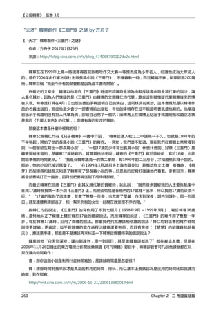 《公痴韓寒》, 版本 3.0
“天才”韓寒創作《三重門》之謎 by 方舟子
《“天才”韓寒創作<三重門>之謎》
作者：方舟子 2012年1月26日
來源：http://blog.sina.com.cn/s/blog_474068790102dx2x.html
韓寒在在1999年上高一時因獲得首屆新概唸作文大賽一等獎而成為小眾名人，但讓他成為大眾名人
的，是在2000年由作家出版社出版長篇小說《三重門》，不僅轟動一時，而且暢銷不衰，銷量超過200萬
冊，韓寒自稱“我至今所有的榮譽都是因為這本書而開始”。
在最近的文章中，韓寒以他寫作《三重門》時還不認識路金波為由駁斥該書由路金波代筆的說法，讓
人莫名其妙，因為人們懷疑的是《三重門》由韓寒的父親韓仁均代筆，路金波則被懷疑代筆韓寒後來的博
客文章。韓寒還打算在4月1日出版該書的手稿證明自己的清白，這同樣莫名其妙。這本書既然是以韓寒作
品的名義出版的，那麼他至少會抄一部書稿給出版社，有他的手稿存在並不能證明書就是他寫的。他舉海
岩出示手稿證明沒有別人代筆為例，卻給自己挖了一個坑：田博馬上在微博上貼出手稿證明他和趙立志就
是海岩《五星大飯店》的代筆，上面還有海岩批改的筆跡。
那麼這本書是什麼時候寫的呢？
韓寒父親韓仁均在《兒子韓寒》一書中介紹，“韓寒從進入松江二中讀高一不久，也就是1998年的
下半年起，開始了他的長篇小說《三重門》的寫作。一開始，我們並不知道。現在我們在媒體上常常看到
說‘一個留級生寫出一部長篇小說’、‘一個17歲的少年寫出長篇小說’什麼什麼的，好像《三重門》是
韓寒留級後寫的，是韓寒17歲時寫的。其實嚴格地來說，韓寒的《三重門》寫於留級前，寫於16歲，也許
開始準備的時間更早。”“我是在韓寒讀高一的第二學期，即1999年的二三月份，才知道他在寫小說的。
那時，他的小說已接近尾聲了。”“在1999年3月28日去上海市區參加‘新概唸作文比賽’複賽時，《萌
芽》的胡瑋蒔和趙長天知道了韓寒寫了部長篇小說的事，於是就約定寫好後讓他們看看。參賽回來，韓寒
將全部書稿訂正一遍後，四月份把書稿送到了胡瑋蒔那裡。”
而最近韓寒在回應《三重門》由其父親代筆的質疑時，如此說：“既然很多質疑我的人主要焦點集中
在我17歲時候我第一本小說《三重門》上，而理由恰恰是在他們的17歲寫不出來，所以我的17歲也必須不
行。”“17歲的我為了這本書，花費了整整一年多，也荒廢了學業，白天到深夜，課內到課外，周一到周
日，甚至連體育課都逃了，和一幫來例假的女生一起窩在教室裡不停的寫。”
按韓仁均的說法，《三重門》的寫作用了不到七個月（1998年9月～1999年3月），寫於韓寒16歲
時，還特地糾正了媒體上關於寫於17歲的錯誤說法。而按韓寒的說法，《三重門》的寫作用了整整一年
多，寫於韓寒17歲時，沿用了媒體的說法。那麼我們究竟應該相信誰的說法？韓仁均對該書的寫作時間
說得更詳細，更肯定，似乎對該書的寫作過程比韓寒還要熟悉，而且有旁證（《萌芽》的胡瑋蒔和趙長
天），應該更準確，那麼是不是應該再來糾正一下韓寒從媒體得來的錯誤說法？
韓寒說他“白天到深夜，課內到課外，周一到周日，甚至連體育課都逃了”都在寫這本書，但是在
2006年11月26日播出的東方電視台新聞娛樂頻道《可凡傾聽》節目中，韓寒卻對曹可凡說他課餘都在玩，
只在課內時間寫作：
曹：那你這個小說是利用什麼時間寫的，是課餘時間還是怎麼樣？
韓：課餘時間對我來說才是真正的有用的時間，得玩，所以基本上我就認為是沒用的時間比如說課內
時間，我在那寫。
http://ent.sina.com.cn/v/m/2006-11-21/21061338001.html
260 Chapter 2. 二 考證質疑篇
 