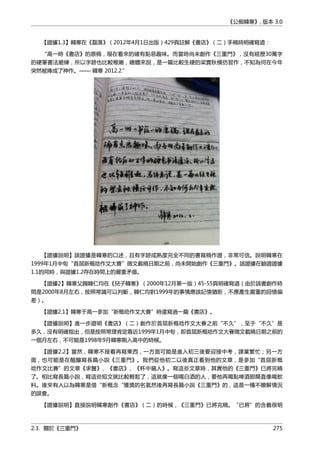 《公痴韓寒》, 版本 3.0
【證據1.3】韓寒在《磊落》（2012年4月1日出版）429頁註解《書店》（二）手稿時明確寫道：
“高一時《書店》的原稿，現在看來的確有點惡趣味。而當時尚未創作《三重門》，沒有經歷30萬字
的硬筆書法磨練，所以字跡也比較稚嫩，總體來說，是一篇比較生硬的梁實秋模仿習作，不知為何在今年
突然被捧成了神作。—— 韓寒 2012.2.”
【證據說明】該證據是韓寒的口述，且有字跡成熟度完全不同的書寫稿作證，非常可信。說明韓寒在
1999年1月中旬“首屆新概唸作文大賽”徵文截稿日期之前，尚未開始創作《三重門》。該證據在驗證證據
1.1的同時，與證據1.2存在時間上的嚴重矛盾。
【證據2】韓寒父親韓仁均在《兒子韓寒》（2000年12月第一版）45-55頁明確寫道（由於該書創作時
間是2000年8月左右，按照常識可以判斷，韓仁均對1999年的事情應該記憶猶新，不應產生嚴重的回憶偏
差）。
【證據2.1】韓寒于高一參加“新概唸作文大賽”時還寫過一篇《書店》。
【證據說明】進一步證明《書店》（二）創作於首屆新概唸作文大賽之前“不久”，至于“不久”是
多久，沒有明確指出，但是按照常理肯定靠近1999年1月中旬，即首屆新概唸作文大賽徵文截稿日期之前的
一個月左右，不可能是1998年9月韓寒剛入高中的時候。
【證據2.2】當然，韓寒不接着再寫東西，一方面可能是進入初三後要迎接中考，課業繁忙；另一方
面，也可能是在醞釀寫長篇小說《三重門》。我們從他初二以後真正看到他的文章，是參加“首屆新概
唸作文比賽”的文章《求醫》、《書店》、《杯中窺人》。寫這些文章時，其實他的《三重門》已將完稿
了。相比寫長篇小說，寫這些短文就比較輕鬆了，這就像一個喝白酒的人，要他再喝點啤酒那簡直像喝飲
料。後來有人以為韓寒是借“新概念“獲獎的名氣然後再寫長篇小說《三重門》的，這是一種不瞭解情況
的誤會。
【證據說明】直接說明韓寒創作《書店》（二）的時候，《三重門》已將完稿。“已將”的含義很明
2.3. 關於《三重門》 275
 