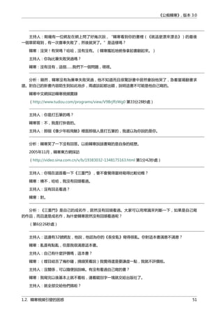 《公痴韓寒》, 版本 3.0
主持人：剛纔有一位網友在網上問了好幾次說，“韓寒看到你的書裡（《就這麼漂來漂去》）的最後
一個章節寫到，有一次賽車失敗了，然後就哭了。”是這樣嗎？
韓寒：沒哭！有哭嗎？哈哈，沒有沒有。（韓寒尷尬地俯身拿起書翻起來。）
主持人：你為比賽失敗哭過嗎？
韓寒：沒有沒有，這個……我們下一個問題，嘿嘿。
分析：顯然，韓寒沒有為賽車失敗哭過，他不知道而且很驚訝書中居然會說他哭了，急着當場翻書求
證。對自己的新書內容陌生到如此地步，兩處談起都出錯，說明這書不可能是他自己寫的。
韓寒中文網採訪韓寒視頻實錄
（http://www.tudou.com/programs/view/V9BrjffzWg0 第33分28秒處）
主持人：你是打五筆的嗎？
韓寒答：不，我是打拚音的。
主持人：那個《像少年啦飛馳》裡面那個人是打五筆的，我還以為你說的是你。
分析：韓寒笑了一下沒有回答。以前韓寒說該書寫的是自身的經歷。
2005年11月，韓寒東方網採訪
（http://video.sina.com.cn/v/b/19383032-1348175163.html 第1分42秒處）
主持人：你現在迴首看一下《三重門》，會不會覺得當時寫得比較幼稚？
韓寒：噢不，哈哈，我沒有回頭看過。
主持人：沒有回去看過？
韓寒：對。
分析：《三重門》是自己的成名作，居然沒有回頭看過。大家可以用常識來判斷一下，如果是自己寫
的作品，而且還是成名作，為什麼韓寒居然沒有回頭看過呢？
（第6分26秒處）
主持人：這邊有32號網友，他說，他認為你的《長安亂》寫得很亂。你對這本書滿意不滿意？
韓寒：亂是有點亂，但是我很滿意這本書。
主持人：自己有什麼評價嗎，這本書？
韓寒：（瞠目結舌了幾秒鐘，撓頭笑着說）我覺得還是要謙虛一點，我就不評價啦。
主持人：沒關係，可以隨便說說嘛。有沒有看過自己寫的書？
韓寒：我寫完以後基本上就不看啦，連着錯別字一塊就交給出版社了。
主持人：就全部交給他們搞啦？
1.2. 韓寒視頻引發的困惑 51
 