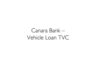 Canara Bank –
Vehicle Loan TVC
 
