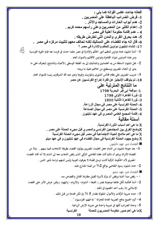 10 
أفعاله جا عكس أقواله كما يوي : 
-8 فرض الضرائب الباهال عوى المصريين . 
-2 هدم أ واب الحارا والمساجد والآثار . 
-7 إعدام الكثير من المصريين وعوى رأسها محمد كريا . 
4 - عدم إقامل حكومل أهويل في مصر . 
-5 هدد حرق القرى والمدق التي فعترض طريقه . 
-0 قال أنه جا لوقضا عوى الممالي لكةه فحالف معها لتثبيت مرك م في مصر . 
-19 إنتا نا ويوق دواوين لوحكا والإدارل في مصر ؟ 
-8 أنشأ نابليون عدة دواوين لتنظيم أمور الحكم والإدارة في مصر مثلما حدث في فرنسا بعد قيام الثورة الفرنسية 
ومن هذه الدواوين ديوان القاهرة ودواوين الأقاليم والديوان العام . 
-2 نقل نابليون السلطة من يد العثمانيـين والمماليـك إلى يـد الطبقة الوسطي )الأعيـان والمشايخ( ليتعـرف علـى ما 
يدور في أذهان المصريين ويستطيع من خلالهم تنفيذ ما يريده . 
-7 تدريب المصريين على نظام مجالس الشورى والمواريث وغيرها وعين عبد الله الشرقاوى رئيسا للديوان العام . 
-11 لا يتوقف الإنجوي عن فكرل إبراج ال رنسيين عن مصر 
ما الةتائج المترفبل عوى 
-1 موقعل أ ى قير البحريل 1971 
-2 ثورل القاهرل الأولى 1971 
-3 ثورل القاهرل الثانيل 1111 
-4 الحمول ال رنسيل عوى مصر في مجال ال راعل. 
-5 الحمول ال رنسيل عوى مصر في مجال الصةاعل 
-6 إقامل المجم العومي المصري في عهد نا ويوق . 
أسئول مقاليل 
ما هي أها أسباب الثورل ال رنسيل.  
وضح ال رق ين المجتمعين ال رنسي والمصري قبل مجي الحمول عوى مصر .  
ما هى أها ملامح الحيال الاجتماعيل في مصر قبل مجي الحمول ال رنسيل  
وض جهود الحمول ال رنسيل في مجال القضا في عهد نا ويوق و في عهد ميةو  
القضاء في عهد نابليون ◙ 
-8 بعد عــودة نابليـون من الشام جعل العلمــاء المصريين يتولون القضاء بطريقة الانتخاب فيما بينهم , بدلا من 
القضاة الأتراك ورغم أن ذلك كان عقابا للقاضي التركي الذى رفض الذهاب معه إلى الشام إلا أنه أفاد القضــاء 
المصري لأن الحكومة التركية كانت ترسل قضاة لا يعرفون العربية وليس لديهم دراسة بأمور الدين . 
-2 حدد نابليون رسوم التقاضي بواقع 2% من قيمة المتنازع عليه . 
القضاء في عهد مينو ◙ 
ا - رفض مبدأ الدية ورفض أن يترك لأسرة القتيل مطاردة القاتل والقصاص منه . 
-2 أنشأ محكمة لكل طائفة موجودة بمصر ) القبط- الشوام- والأروام- واليهود ( وتقرر عرض الأمر على القضاء 
الإسلامي إذا رغب أحد الخصوم في ذلك . 
-7 حــدد ضريبة التركات والأموال المنقولة بمقدار 5 % ولم تكن محددة من قبل ذلك . 
-4 ألزم الجميع بدفع الضريبة العامة للخزانة " بما فيهم الفرنسيون " . 
-5 وحدة الضرائب كلها في ضريبة واحدة هي ضريبة الأرض الزراعية . 
ما هي أها صور مقاومل المصريوق لوحمول ال رنسيل  
 