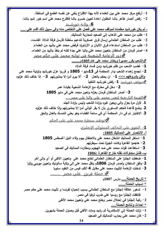 -8 أرتفع مرك محمد علي بين العلماء لأنه بهذا الاقت ا رح ينفي عن نفسه الطمع في السلطة. 
-2 رفض أنصار طاهر باشا المقتول إعادة تعيين خسرو باشا فاقترح محمد علي اسم خور شيد باشا. 
-6 ولايه خورشــيد 
- لا يكن بورشيد مامئةا لموقف محمد عوي فعمل عوي التخوص مةه وفي سبيل ل أقدم عوي ..... 
-8 طلب من محمد علي الذهاب إلي الصعيد لمحاربة المماليك. 
-2 طلب من السلطان العثماني إرسال فرق عسكرية لتدعيم سلطتة فأرسل فرقة الدلاة الفاسده. 
-7 طلب من السلطان استدعاء فرق الألبان و الأرناوؤد فرفض محمد علي بتأييد من العلماء. 
-4 اصدر فرمان من السلطان بتعيين محمد علي واليا علي لدة لكنه لم ينفذ بتأييد من العلماء. 
ددوورر االلززععااممةة االلششععببييةة ففيي تتووللييهه ممححممدد ععلليي ححككمم ممصصرر  
التعب يقرر مصيرل ويختار محمد عوى عام 8165 م.........  
-3 غضب الشعب من ظلم خورشيد ومن فساد فرقة الدلاه 
-1 تلمع عماء الشعب بدار المحكمة فى 31 مايو- 3085 و قرروا ع ل خورشيد وتولية محمد علي 
ولكن تروطها <<< 3- ان يحكم بالعدل 1- ألا يبرم أم ا ر إلا بمشورتهم 1- إذا خالف ذلك ع لوه 
موقف خورشيد: 3- رفض خورشيد التنفيذ  
-1 دخل في معارك مع ال عامة الشعبية بقيادة عمر 
-1 أصدر السلطان فرمان بع له وتعين محمد علي فى مايو 3085 
االلققييممةة االلتتااررييخخييةة للتتععيينن ممححممدد ععلليي وواالليياا ععلليي ممصص ر ر............ 
3. لأول مرة يع ل والي ويعين غيره بإ ا ردة الشعب وليس بإ ا ردة اللند 
1. وضع قاعدة للحكم الدستوري بأن لا يقر الوالي أم ا ر إلا بمشورتهم واذا خالف ذلك ع لوه 
1. الاختيار تم في دار المحكمة أي في ساحة القضاء وهو يعني التمسك بالعدل والحق 
توطيد سيطرة محمد علي على الحكم  
-3 التفوق علي التحالف المملوكي الإنجليزي 
14 
: أ- الانتصار عوى الممالي 8165 
-3 استغل المماليك انشغال محمد على بالاحتفال بيوم وفاء النيل أغسطس 3085 
-1 هالموا القاهرة وكانت اللي ة تحت سيطرتهم 
-1 استطاعت قوات محمد علي صد الهلوم ومطارده المماليك في الصعيد 
ب- فتل محاولا نقوه بارج القاهرل : 8160 
-3 ضغطت انللت ا ر على السلطان العثمانى لخلع محمد على وتعيين الالفى أو أي والى أخر 
-1 وافق السلطان وأصدر فرمان 3086 م بنقل محمد على إلى ولاية سالونيك وتعيين موسى باشا 
-1 تدخلت ال عامة لتثبيت محمد على مقابل 4 ألاف كيس من النقود سنويا 
حملة فريزر علي مصر ..........  
* فاريخ الحمول..... مارس 8163 م 
* اسباب الحمول....... 
-8 تدهور علاقة إنللت ا ر مع السلطان العثماني بسبب إنحيا ه لفرنسا و تثبيت محمد علي حكم مصر 
فإتفقت إنللت ا ر مع روسيا علي ضرب تركيا في مصر. 
-2 رغبة إنللت ا ر في إحتلال مصر وخلع محمد علي وتعيين محمد الألفي 
* أحداث ونتائج الحمول..... 
-8 ن لت الحملة إلي السكندرية ثم رشيد ومات الألفي قبل وصول الحملة بشهرين. 
-2 كان محمد علي يحارب المماليك في الصعيد 
 