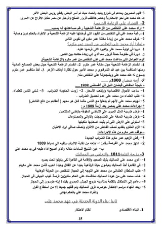 -7 قاوم المصريين وحدهم في شوارع رشيد والحماد حيث تم أسر البعض وقطع رؤوس البعض الآخر 
-4 عاد محمد عوي نحو الإسكةدريل وحاصرها فاوب فري ر الصوح والرحيل عن مصر مقا ل الإفراج عن الأسري. 
-1 القضاء علي الزعامة الشعبية 
* أراد محمد عوي التخوص من ال عامل التعبيل رغا مساعدفها له سبب....... 
-8 رغبل محمد عوي في التخوص من القيود التي فرضتها عويه ال عامل التعبيل و الان راد الحكا دوق وصايل 
-2 خوف محمد علي من يادة مكانة عمر مكرم في نفوس الناس 
- لماذا أراد محمد على التخلص من السيد عمر مكرم؟ 
8. دورة في تولية محمد على والقيود التي فرضها عليه. 
2. دورل في مقاومل حمول فري ر مما أدي إلي زيادل مكانته ين الةار. 
ما العوامل التي ساعد محمد عوي عوي التخوص من عمر مكرم ال عامل التعبيل .  
-8 انقسام ال عامل التعبيل حول مكانل عمر مكرم 2- انقسام ال عامل التعبيل حول عض المصالح الماديل 
ومةها المةافسل ين عبد الله الترقاوي و محمد الأمير حول ناارل أوقاف الأزهر 7- أبذ مةافسو عمر مكرم 
يدسوق له عةد محمد عوي ويتجعونل عوي التخوص مةه. 
15 
أزمة فيضان 3080 م ........  
..... - نتيجل انخ اض فيضاق الةيل في أغساس 8161 
-8 ساءت الأحوال الاقتصادية وارتفعت الأسعار. 2- ودت الحكومة الض ا رئب. 7- شكي الناس للعلماء. 
-4 طلب العلماء من محمد علي عدم تحصيل الض ا رئب . 
-5 نهرهم محمد علي لأنهم لم يفعلوا مع الناس مثلما فعل هو معهم ) أعفاهم من دفع الفائض( 
* إجرا ا محمد عوي مصر عد أزمل 8161 م : 
-8 فرض ضريبة المال الميرى على الا ا رضى المقوفة وا ا رضى الملت مين 
-2 فرض ضريبة الدمغة على المنسولات والاوانى والمصنوعات 
-7 استولى على الارض التى لم يثبت اصحابها ملكيتها 
-4 ال ا م الملت م بتقديم نصف الفائض من الالت ا م ونصف صافى اي ا رد الاطيان 
- موقف عمر مكرم من هذم الإجرا ا : 
-1 رفض ال عيم عمر مكرم هذة الض ا رئب اللديدة 
-2 انته محمد على ال رصل وقام: ا- خلعه من نقابة الاش ا رف ونفيه الى دمياط 1081 
ب- عين الشيخ السادات مكانه ا ولذى اصبح اداه طيعه فى يد محمد على 
-1 مذبحة القلعة 3033 والتخلص من المماليك 
-8 أغري محمد علي المماليك بترك الصعيد والقامة في القاهرة لكي يكونوا تحت بصره 
-2 في القاهرة أخذ المماليك يعيشون حياة الرفاهية بعيدا عن القتال وحياة الحرب فأمن محمد علي مكرهم 
-7 طلب السلطان العثماني من محمد علي التوله إلي الحلا للتخلص من الحركة الوهابية 
-4 خاف محمد علي من عودة المماليك لمنافسته علي الحكم منته ين فرصة غياب الليش في الحلا 
-5 دعاهم إلي الاحتفال بالقلعة بمناسبة خروج الليش المصري بقيادة إبنه طوسون إلي الحلا 
-0 وبعد انتهاء م ا رسم الاحتفال حوصرت فرق المماليك وتم قتلهم لميعا إلا من استطاع الف ا رر 
وإن راد محمد عوي الحكا نهائي 
ثانيا :بناء الدولة الحديثة في عهد محمد على 
3. البناء الاقتصادي نظام الاحتكار 
 