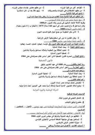 -8 نفوذهم أكبر من نفوذ الو ا رء 2- من حقهم حضور للسات مللس الو ا رء . 
-7 من حقهم الاضطلاع علي الي ا ردات والمصروفات 4- أ ريهم نافذ بعد ان كان استشا رياً 
* نتائج المراقبل الثةائيل.......... 
- كاق لتةايا المراقبل الثةائيل دايل الوضب من وزارل رياض اشا حيث اد الى:- 
-8 بيع حصة مصر في أرباح قناة السويس........ 
وقدرها 85 % لاتحاد الماليين في باريس وفاء للديون عام 8116 
وكان إسماعيل قد باع نصيب مصر في أسهم القناة سنة) 8135 ( لانللت ا ر ب ) 4 مليون لنيه(. 
37 
......... -2 إلغاء قانون المقابلة 8116 
-8 الذي مكن الحكومة من لمع أموال كثيرة لتسديد الديون 
-2 وكان القانون له دور في استق ا ررملكية الأرض ال ا رعية. 
-7 تأليف لجنة دولية في مارس 8116 م............. 
- فكونت الوجةل من الدول التي لها معاا الديوق مثل :فرنسا، إنللت ا ر، ألمانيا، النمسا، إيطاليا 
- سبب فتكيل الوجةل : 8- بحث الحالة المالية. 
-2 تحديد العلاقة بين الحكومة وأملاك اسماعيل وأسرتة بالدائنين 
-7 تصفية الديون السائرة. 
- نتائج الوجةل..... اصدرت قانون التصفية الذي أعتبر أساس نظام مص ا رلمالي حتى 8964 
قانون التصفية 
-- دأ العمل القانوق.........عام 8116 فى عهد الخديوى توفيق 
- أنتهى العمل ل ........أعتبر أساس نظام مص ا رلمالي حتى عام 8964 
- يرج سبب صدورم إلي........ 
-8 بحث الحالة المالية. 2- تصفية الديون السائرة. 
-7 تحديد العلاقة بين الحكومة وأملاك اسماعيل وأسرتة بالدائنين 
-- أها أحكام القانوق...... 
-8 تخصص نصف إي ا ردات مصر لسداد الديون. 
-2 وضع أملاك الخديوي "الدائرة السنية وأملاك أسرة محمد علي "الدومين" تحت إدارة دوليه. 
الحركة الوطنية والثورة العرابية 
اسباب الحركه الوطةيه  
-3 التدبل الاجةبي في شؤوق البلاد 
-1 بضوع فوفيق للاجانب 
الفئات التي حملت لواء المعارضة الوطنية في عهد توفيق.... الأعيان - المتعلمين -  
العسكريين 
أولا : الأعيان : تعاظم نفوذ الأعيان في أواخر أيام إسماعيل بسبب....... 
-8 انتقالهم من الريف للمدينة وشاركوا فى مللس شوري النواب 8100 
-2 ليستعين يهم في موالهة الضغط السياسي النللي ي الفرنسي. 
-7 موا نة العنصر التركي الشركسي. 
* أس باب غض ب الأعي اق م ن سياس ل ري اض ........... 
 