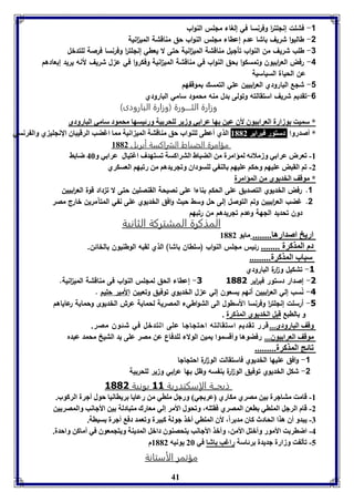 41 
-1 فشلت إنللت ا ر وفرنسا في إلغاء مللس النواب 
-2 طالبوا شريف باشا عدم إعطاء مللس النواب حق مناقشة المي ا نية 
-3 طلب شريف من النواب تأليل مناقشة المي ا نية حتى لا يعطي إنللت ا ر وفرنسا فرصة للتدخل 
-4 رفض الع ا ربيون وتمسكوا بحق النواب في مناقشة المي ا نية وفكروا في ع ل شريف لأنه يريد إبعادهم 
عن الحياة السياسية 
-1 شلع البارودي الع ا ربيين علي التمسك بموقفهم 
-6 تقديم شريف استقالته وتولى بدل منه محمود سامي البارودي 
وزارة الثــــورة )وزارة البارودى( 
* سميت وزارل العرا يوق لأق عين ها عرا ي وزير لوحر يل ورئيسها محمود سامي البارودي 
* أصدروا دستور فبراير 8112 الذي أعاى لوةواب حق مةاقتل المي انيل مما اغضب الرقيباق الإنجوي ي وال رنسي 
مؤامرة الضبات الشراكسة أبريل 8112 
-8 فعرض عرا ي وزملائه لمؤامرل من الضباط التراكسل فستهدف اغتيال عرا ي و 46 ضا ث 
-2 فا القبض عويها وحكا عويها الة ي لوسوداق وفجريدها من رفبها العسكري 
* موقف الخديوي من المؤامرل 
1. رفض الخديوي التصديق على الحكم بناءا على نصيحة القنصلين حتى لا ت داد قوة الع ا ربيين 
2. غضب الع ا ربيين وتم التوصل إلى حل وسط حيث وافق الخديوي على نفي المتآمرين خارج مصر 
دون تحديد اللهة وعدم تلريدهم من رتبهم 
المذكرة المشتركة الثانية 
اريخ اصدارها........ مايو 8112 
دم المذكرل ........ رئيس مللس النواب )سلطان باشا( الذي لقبه الوطنيون بالخائن. 
سباب المذكرل......... 
-3 تشكيل و ا رة البارودي 
1- إعطاء الحق لمللس النواب فى مناقشة المي ا نية. -1 إصدار دستور فب ا رير 3001 
-4 نسب إلي الع ا ربيين أنهم يسعون إلي ع ل الخديوي توفيق وتعيين الأمير حليم . 
-5 أرسلت إنللت ا ر وفرنسا الأسطول الى الشواطيء المصرية لحماية عرش الخديوى وحماية رعاياهم 
و الاب قبل الخديوي المذكرل . 
وقف البارودي... قرر فقديا استقالته احتجاجا عوى التدبل في شئوق مصر. 
موقف العرا يوق... رفضوها وأقسموا يمين الولاء للدفاع عن مصر على يد الشيخ محمد عبده 
فائج المذكرل......... 
-1 وافق عليها الخديوي فاستقالت الو ا رة احتلالا 
-2 شكل الخديوي توفيق الو ا رة بنفسه وظل بها ع ا ربي و ير للحربية 
ذبحــة الإسكندرية 33 يونية 3001 
-8 قامت متاجرل ين مصري مكاري عر جي ورجل مواي من رعايا رياانيا حول أجرل الركوب. 
-2 قام الرجل المواي اعن المصري فقتوه، وفحول الأمر إلي معارك متبادلل ين الأجانب والمصريين 
-7 يبدو أق هذا الحادث كاق مد راً، لأق المواي أبذ جولل كبيرل وفعمد دف أجرل سيال. 
-4 اضار ت الأمور وأبتل الأمن، وأبذ الأجانب يتحصةوق دابل المديةل ويتجمعوق في أماكن واحدل. 
-5 فيل ت وزارل جديدل رئاسل راغب اشا في 26 يونيه 8112 م 
مؤتمر الأستانة 
 