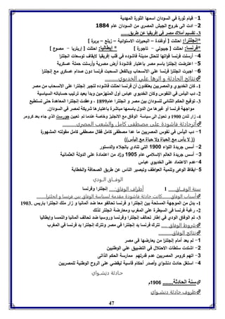 47 
-3 قيام ثورة في السودان اسمها الثورة المهدية 
-1 ادت الى خروج الليش المصري من السودان عام 3004 
-7 فقسيا أملاك مصر في إفريقيا عن طريق...... 
*إنجوترا: احتلت ] أوغندة – البحي ا رت الاستوائية – يلع – بربرة [ 
*فرنسا: احتلت ] ليبوتي - تالورة [ * إيااليا: احتلت ] إريتريا - مصوع [ 
-4 أرسلت فرنسا قواتها لتحتل مدينة فاشوده في قلب إفريقيا لايقاف توسعات انللت ا ر 
-5 اعترضت إنللت ا ر باسم مصر باعتبار فاشودة أرض مصرية وأرسلت حملة عسكرية 
-6 البرت انللت ا ر فرنسا علي الانسحاب وبالفعل انسحبت فرنسا دون صدام عسكري مع إنللت ا ر 
نتائج الحادثة و اثرها علي الخديوي..........  
-8 كاق الخديوي والمصريين يعتقدوق أق فرنسا احتوت فاشودم لتجبر إنجوترا عوى الانسحاب من مصر 
-2 دب اليير في الة ور وكاق الخديوي عبار أول المةه مين و دأ يعيد فرفيب حسا افه السياسيل 
-7 فوقي الحكا الثةائي لوسوداق ين مصر و انجوترا عام 8199 ، وعقد إنجوترا المعاهدل حتى فستاي 
مواجهل فرنسا أو غيرها من الدول اسمها مباشرل اعتبارها شريكل لمصر في السوداق. 
-4 زار لةدق 8966 و فحول الى سياسل الوفاق م الانجوي وباصل عةدما فا فعيين جورست الذي جا عد كرومر 
أثرحادثة فاشودة على مصطفى كامل والشعب المصرى...........  
-1 دب اليأس في نفوس المصريين ما عدا مصطفى كامل فقال مصطفي كامل مقولته المشهورة 
)) لا يأس مع الحياة ولا حياة مع اليأس(( 
-2 أسس لريدة اللواء 1188 التي تنادي بالللاء والدستور 
-3 أسس لريدة العالم السلامي عام 1181 و ا د من اعتمادة على الدولة العثمانية 
-4 عدم الاعتماد على الخديوي عباس 
-1 ايقاظ الوعى وتنمية العواطف وتبصير الناس عن طريق الصحافة والخطابة 
الوفـــاق الــودي 
سنة الوفـــاق...... 8 أطراف الوفاق:..... إنجلترا وفرنسا 
أسباب الوفاق........كانت حادثة فاشودة مقدمة لسياسة الوفاق بين فرنسا و انجلترا.........  
-8 بدل من الموجهة المسلحة بين إنجلترا و فرنسا تحالفو معا ضد ألمانيا و زار ملك انجلترا باريس . 8967 
-2 رغبة فرنسا فى السيطرة على المغرب ومعارضة انجلتر لذلك 
-7 تم الوفاق الودي في إطار تحالف إنجلترا وفرنسا وروسيا ضد تحالف ألمانيا والنمسا وإيطاليا 
رروت الوفاق ..... فترك فرنسا يد إنجوترا في مصر وفترك إنجوترا يد فرنسا في المورب  
نتائج الوفاق...........  
-1 لم يعد أمام إنللت ا ر من يعارضها فى مصر 
-2 اشتدت سلطات الاحتلال في التضييق علي الوطنيين 
-3 اتهم كرومر المصريين عدم قدرتهم ممارسة الحكم الذاتى 
-4 استغل حادث دنشواي وأصدر أحكام قاسية ليقضي على الروح الوطنية للمصريين 
حـادثة دنِشــواي 
سةل الحادثل....... 1186 م  
ظروف حادثة دنِشــواي  
 