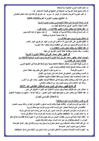 52 
-2 عةدما قامت الحرب العالميل سةل 8984 
-7 كانت جمي البلاد العر يل من المحيث الى الخويج فى قبضل الاستعمار عدا : 
-8 قوب الج يرل العر يل والحجاز 2- اليمن 7- سوريا 4- العراق كل ل كاق فحت الحكا العثماني 
8199- -8 الخويج وجةوب الج يرل العر يل 8126 
اثر الحمول ال رنسيل عوى مةاقل الخويج لعر ى وجةوب الج يرل العر يل  
- قامت إنجوترا لتيمين طريق مواصلافها لوهةد ب: 
--88 ععققدد ممععااههددلل مم سسووااااقق عُعُممااقق أأككتتوو رر 88339911 مم ::-- ننصصتت ععووىى :: 
-8 عدم السماح إنتا وكالل فرنسيل أو هولةديل 2- طرد جمي الرعايا ال رنسيين 
-7 قا حاميل عسكريل رياانيل 
--22 ااححتتلالالل جج ييررلل رريياا ممااييوو 88339999 مم ::-- 
-8 لقا الاريق عوى ال رنسيين إ ا ما فكروا في ضرب الهةد عن طريق البحر الأحمر 
-2 عد بروج ال رنسيين من مصر في 8168 م فركت إنجوترا هذم الج يرل 
--77 ععققدد اافف ااققييلل مم سسووااااقق للححجج ووععددقق 88116622 مم ::-- 
ووننصصتت ::-- قا حاميل رياانيل هةاك لتيمين الاريق إلى الهةد 
ظهور بار محمد عوي في مةاقل الج يرل العر يل  
- فوجئت انجوترا اهور محمد عوى فى شبل الج يرل العر يل سبب الحرب الوها يل فتتككت من 
فاوعا محمد عوى فقامت ب: 
-8 ضرب قبيول القواسا و احتلال المةاقه 8189 حجل مة نتاط القرصةل في الخويج العر ي. 
-2 عقد معاهدل الصوح العامل 8126 م ونصت عوي : 
أ- فحريا القرصةل ب- فحريا فجارل الرقيق التي فقوم ها سواةل عماق. 
-7 قامت رياانيا دور التحكيا في المةازعا التى فحدث ين القبائل 
-4 أبذ المعاهدا شكل الحمايل م مسقث 8198 والكويت 8199 م. 
-5 وفى أثةا قيام رياانيا تيكيد وجودها في المةاقل فوجئت اهور محمد عوى مرل أبرى 
و ل عام 8173 والذي وصل لويمن يمر من السوااق العثماني 
 ننتتاائئجج ظظههوورر ممححممدد ففيي االلييممنن ااسساا االلسسووااااقق االلععثثممااننيي ععاامم :: 88117733 
-8 احتلال عدق عام 8179 حجل وجود مؤامرل لاغتيال أحد الخبرا الانجوي في عدق . 
-2 عقد اف اقيل م سوااق عدق و لحج فعهد فيها: فيمين الارق - مراقبل أفباعه - مةعها من مهاجمل الإنجوي 
-2 الاحتلال ال رنسي لوج ائر 
؟ ا ف سر:احتلال فرنسا الج ائر 8176  
-8 كانت ين فرنسا والج ائر علاقا طيبل وكانت فرنسا فستورد القمح من الج ائر و ل سبب الحصار 
الاقتصادي التي فرضتل إنجوترا عوي فرنسا أثةا حروب فرنسا م ممال أورو ا 
-2 لا فكن فرنسا فدف ثمن القمح فورا فتراكمت الديوق عوى فرنسا حتى وصوت لةحو 24 مويوق فرن 
-7 دأ حكام الج ائر مةذ عام 8166 ياالبوق فرنسا السداد لكن فرنسا دأ فماطل فى السداد 
-4 فيل ت لجةل ماليل في اريس ب ضت الديوق من 24 مويوق فرن إلي 3 مويوق فرن فقث وفا إ لاغ حاكا 
الج ائر أغساس 8120 يق إجرا ا السداد سوف فيبذ وقت طويل. 
-5 فى فو الأثةا حدثت اشتباكا ين الس ن الج ائريل وس ن ا ا روما و ل فى إطار أعمال القرصةل 
المةتترل ين شعوب البحر المتوسث 
-0 انته فرنسا ال رصل وحاصر التاطئ الج ائري لمدل سةتين من 8123 حتى أوائل عام 8176 
 