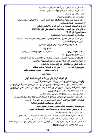 -2 فتوت في إرسال أساول حري لمحاصرل إيااليا لسواحل ليبيا . 
-7 فتوت في إدبال قوافها البريل من جهل مصر لرفض رياانيا . 
58 
-4 ف وق ايااليا ريا و حريا . 
* موقف مصر من احتلال إيااليا لويبيا:- 
-1 رغا ما كانت مصر فعانيه من احتلال فقد أثبت التعب المصري أنه لا يتوانى عن نجدل أشقائه 
-2 أرسوت مصر الأموال لومجاهدين. 
3 - أثار الصحافل المصريل الرأي العام العر ى والاسلامى والعالمى. 
-4 فولى ع ي عوي المصري قيادل المقاومل الوطةيل حتى فخوى عةل الافراك 
وعقدوا صوح أوشى 1112 
* موقف الدولل العثمانيل من احتلال ايااليا لويبيا. 
-1 فخوي الأفراك عن ع ي المصري وعقد صوح أوشي 1112 م إيااليا سبب إعلاق ثلاث دول وقانيل 
الحرب عوى الدولل العثمانيل. 
-3 أصبح من الصعب أق فقافل في جبهتين متباعدفين. 
صوح أوشى 
* سةل الصوح:عام 1112 م * أطراف الصوح: الدولل العثمانيل وإيااليا 
* أسباب عقد صوح أوشي 8982 
-1 قيام ثلاثل دول وقانيل اليوناق – الصرب – وواريا إعلاق الحرب ضد الدولل العثمانيل 
-2 أصبح من المتعذر عوى الدولل العثمانيل أق فقافل في جبهتين متباعدفين 
-3 عقد الصوح م إيااليا لكي فت رغ في محار ل دول البوقاق. 
1 - فخوى الدولل العثمانيل عن ليبيا لإيااليا * نتائج صوح أوشي 8982 
2 - أعون الإيااليين أق ليبيا من ممتوكا ايااليا 
استقلال ليبيا 
الحركل الوطةيل في ليبيا أأثثةةاا االلححرربب االلععااللممييلل االألأوولليي  
** ووقق ففةةسسييقق يينن االلععثثممااننيييينن وو االلسسةةووسسيييينن أأثثةةاا االلححرربب االلععااللممييلل االألأوولليي:: 
-8 أثةا الحرب العالميل الأولى؛ اف قت فركيا م السةوسيين عوى شن هجوم عوى الحدود المصريل عوي أق فهاجا 
القوا العثمانيل مصر من جهل الترق عوى جبهل القةال، حيث فصبح إنجوترا مضارل لوقتال عوي جبهتين. 
-2 كانت القوا الإيااليل متوولل القتال قي أورو ا. 
-7 قام السةوسيين الهجوم ولكةها فتووا سبب فخوف أسوحتها 
-4 رغا سيارل الإيااليين عوى السواحل الويبيل إلا أق المةاطق الدابويل ظوت فحت سيارل السةوسين 
* لاحظ اق:- 1122 اي الويبيوق محمد إدريس السةوسي أمير عوى رقل وطرا وس 
 ففووللييلل ممووسسووللييةةيي االلححككاا ففيي إإيياااالليياا 
** ننتتاائئجج ففصصااععدد ققوويي االل ااششسستت ععاامملل ممووسسووللييةةيي ووووصصووههاا إإلليي االلححككاا ففيي إإيياااالليياا:: 
-8 أعون موسوليةي إحيا الإمبراطوريل الرومانيل والبحر المتوسث حر إياالي 
-2 أعون أق ليبيا ج لا يتج أ من إيااليا 
-7 شن هجما عوي المقاومل الوطةيل عامل عمر المختار مستخدما كل أنواع الأسوحل وأقام المذا ح 
-4 فتل الحركل الوطةيل ويبيا واسر وأعدام عمر المختار أمام أهل ودفه في 8978 م. 
* لاحظ اق:- ال عيا عمر المختار : ف عا المقاومل وأحرز انتصارا عوى إيااليا ولكن انتهت حركته ال تل 
وحكا عويه الإعدام أمام أهل ودفه 1131 
 