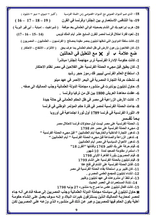 -81 الذي ضم الديوان العمومي مع الديوان الخصوصي زمن الحملة الفرنسية ) كليبر – ديبوي – مينو – نابليون ( 
80 – 83 – 81 – -89 دأ التةافس الاستعماري ين إنجوترا وفرنسا في القرق 89 
-26 هرب إ راهيا الى التام صحبته الوالي العثماني عد موقعل شبرابيت – إمبا ل – أ ى قير البريل 
83 - 80 – 85– -28 فعود فكرل احتلال فرنسا لمصر لوقرق السا عتر أيام المو لويس 84 
-22 كانت سوال الدواوين التي شكوها نا ويوق مصر مقيدل مصالح ال رنسيوق – العثمانيوق – المصريوق 
-27 كاق ال لاحوق ي رعوق الأرض في ظل الحكا العثماني ما عرف حق الالت ام – الانت اع – الاحتكار 
م التعويل في الحالتين  أو  ض علامل 
-8 كانت حكومل الإدارل ال رنسيل فرى مهاجمل إنجوترا مباشراً 
-2 كاق يابق قبل مجي الحمول ال رنسيل عوى ال لاحين في مصر ناام الاحتكار 
-7 استااع العالا ال رنسي ليبيير ف رموز حجر رشيد 
-4 نتات حركل التجارل المصريل في البحر الأحمر في عهد ميةو 
-5 حاول نا ويوق ونا ر في مةتورم مجامول الدولل العثمانيل وجذب الممالي الى ص ه . 
-0 عقد معاهدل العريش 8166 ين كل من فركيا وفرنسا . 
-3 كانت الأرض ال راعيل في مصر في ظل الحكا العثماني في حالل جيدل 
-1 جا الحمول ال رنسيل لمصر في فترل حكا المؤفمر الوطةي في فرنسا 
-9 الثورل ال رنسيل في فرنسا 8319 أول ثورل اجتماعيل في أورو ا 
ـما ف ــسر 
-1 الحمول ال رنسيل عوى مصر ليست أول محاولا فرنسا لاحتلال مصر 
9 
-2 مجي الحمول ال رنسيل عوى مصر عام 1971 
-3 فدهور التجارل الدابويل والخارجيل أيام العثمانيين " قبل مجي الحمول ال رنسيل " 
-4 فدهور ال راعل والصةاعل قبل مجي الحمول ال رنسيل " أيام العثمانيين " 
-5 فدهور الأحوال السياسيل فى مصر أيام العثمانيين 
" -6 قيام حركل عوى الكبير 1967 وفتوها "القرق 11 
-9 استمرار مقاومل الصعيد لمدل 11 شهور 
-1 قيام المصريوق ثورل القاهرل الأولى 1971 
-7 قيام نا ويوق الحمول ال رنسيل عوى التام 1977 
-11 فتل الحمول ال رنسيل عوى التام فى فتح عكا 
-11 كاق كويبر يرى استحالل قا الحمول ال رنسيل فى مصر 
-12 إنتا نا ويوق لومجم العومي المصري . 
-13 لا فة ذ أي متروعا فى عهد نا ويوق وكويبر 
-14 نتيل المستعمرا في العصر الحديث 
-15 كانت أفعال نا ويوق عكس ما صرح ه مةتورم 29 يونيه 1971 
حاول نا ويوق في سياسته مجامول الدولل العثمانيل وجذب المصريين إلى ص ه ف ادعى أن ه ج ا ◙ 
لمص ر لمحار ل الممالي ال ذين يس تة فوق بي را ال بلاد و إن ه س وف يعم ل عو ى إنت ا حكوم ل 
أهويل يكوق الحكا فيها لومصريين وعب ر ع ن ل ف ي مةت ورم ال ذي وزع ه عو ى المص ريين لك ن 
 