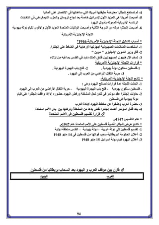 -4 لا فستا إنجوترا معارضل حوي تها أمريكا التي ساعدفها فى الانتصار عوى ألمانيا 
-5 أصبحت أمريكا هي المؤيد الأول لإسرائيل باصل عد نجاح فروماق والح ب الديمقراطي فى انتخا ا 
94 
الرئاسل الأمريكيل المموله يموال اليهود 
-0 أصبحت إنجوترا دولل من الدرجل الثانيل وأصبحت الولايا المتحدل المؤيد الأول والأقوى لقيام دولل يهوديل 
الوجةل الإنجوي يل الأمريكيل 
؟ * أسباب فتكيل الوجةل الإنجوي يل الأمريكيل 8940 
-8 استخدمت المةاما الصهيونيل أجه فها الإرها يل في الضوث عوى إنجوترا. 
-2 قتل وزير التموين الإنجوي ي " موين " 
-7 نسف الإرها يوق الصهيونيين فةدق المو داود في القدر ما فيه من ن لا 
* قرارا الوجةل الإنجوي يل الأمريكيل 
-8 فوساين ستكوق دولل يهوديل . 2- فتح اب الهجرل اليهوديل . 
-7 حريل انتقال الأراضي من العرب إلى اليهود . 
* نتائج الوجةل الإنجوي يل الأمريكيل: 
-8 افخذ الوجةل عدل قرارا لصالح اليهود وهى : 
- فوساين ستكوق يهوديل - فتح اب الهجرل اليهوديل - حريل انتقال الأراضي من العرب إلى اليهود 
-2 حاولت إنجوترا عقد مؤفمر في لةدق لحل المتكول ورفض اليهود حضورم إلا إ ا وافقت إنجوترا عوى قيام 
دولل يهوديل فى فوساين 
-7 حضرل العرب وكت وا عن مخاث اليهود لإ ادل العرب 
-4 عد فتل المؤفمر أعوةت إنجوترا ن ض يدها من المتكول وفركتها ين يدي الأما المتحدل 
قراراً فقسيا فوساين فى الأما المتحدل  
* عام التقسيا: 8943 م. 
* نتائج عرض انجوترا قضيل فوساين عوي الأما المتحدل عام 8943 م. 
-8 فقسيا فوساين إلى دولل عر يل - دولل يهوديل – القدر مةاقل دوليل 
-2 أعلاق الحكومل البرياانيل سحب قوافها من فوساين فى 84 مايو 8941 
-7 أعلاق اليهود قيام دولل اسرائيل 85 مايو 8941 
 ققااررقق يينن ممووققفف االلععرربب وو االلييههوودد ععدد ااننسسححاابب ررييااااننيياا ممنن ففووسساايينن.. 
العرب اليهود 
 