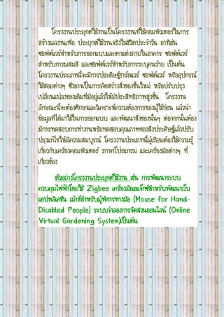 โครงงานประยุกต์ใช้งานเป็นโครงงานที่ใช้คอมพิวเตอร์ในการ สร้างผลงานเพื่อ ประยุกต์ใช้งานจริงในชีวิตประจาวัน อาทิเช่น ซอฟต์แวร์สาหรับการออกแบบและตกแต่งภายในอาคาร ซอฟต์แวร์ สาหรับการผสมสี และซอฟต์แวร์สาหรับการระบุคนร้าย เป็นต้น โครงงานประเภทนี้จะมีการประดิษฐ์ฮาร์ดแวร์ ซอฟต์แวร์ หรืออุปกรณ์ ใช้สอยต่างๆ ซึ่งอาจเป็นการคิดสร้างสิ่งของขึ้นใหม่ หรือปรับปรุง เปลี่ยนแปลงของเดิมที่มีอยู่แล้วให้มีประสิทธิภาพสูงขึ้น โครงงาน ลักษณะนี้จะต้องศึกษาและวิเคราะห์ความต้องการของผู้ใช้ก่อน แล้วนา ข้อมูลที่ได้มาใช้ในการออกแบบ และพัฒนาสิ่งของนั้นๆ ต่อจากนั้นต้อง มีการทดสอบการทางานหรือทดสอบคุณภาพของสิ่งประดิษฐ์แล้วปรับ ปรุงแก้ไขให้มีความสมบูรณ์ โครงงานประเภทนี้ผู้เรียนต้องใช้ความรู้ เกี่ยวกับเครื่องคอมพิวเตอร์ ภาษาโปรแกรม และเครื่องมือต่างๆ ที่ เกี่ยวข้อง ตัวอย่างโครงงานประยุกต์ใช้งาน เช่น การพัฒนาระบบ ควบคุมไฟฟ้าโดยใช้ Zigbee เครื่องมือเอแจ็กซ์สาหรับพัฒนาเว็บ แอปพลิเคชัน เม้าส์สาหรับผู้พิการทางมือ (Mouse for Hand- Disabled People) ระบบจาลองการจัดสวนออนไลน์ (Online Virtual Gardening System)เป็นต้น  