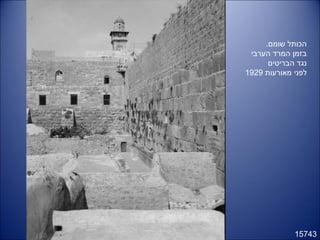 15743
.‫שומם‬ ‫הכותל‬
‫הערבי‬ ‫המרד‬ ‫בזמן‬
‫הבריטים‬ ‫נגד‬
‫מאורעות‬ ‫לפני‬1929
 