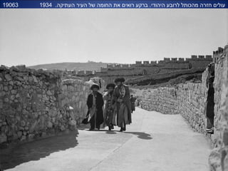 19063 .‫העתיקה‬ ‫העיר‬ ‫של‬ ‫החומה‬ ‫את‬ ‫רואים‬ ‫ברקע‬ .‫היהודי‬ ‫לרובע‬ ‫מהכותל‬ ‫חזרה‬ ‫עולים‬1934
 