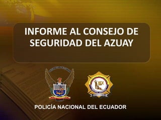 POLICÍA NACIONAL DEL ECUADOR
INFORME AL CONSEJO DE
SEGURIDAD DEL AZUAY
 