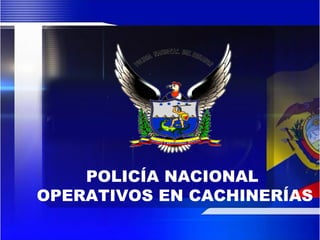 POLICÍA NACIONAL
OPERATIVOS EN CACHINERÍAS
 