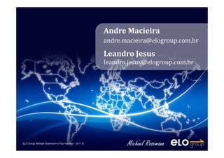 ELO Group, Michael Rosemann e Paul Harmon – 2011 ©
ELO Group, Michael Rosemann e Paul Harmon – 2011 ©
Andre Macieira
Leandro Jesus
leandro.jesus@elogroup.com.br
andre.macieira@elogroup.com.br
 