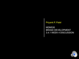 Priyank P. Patel
MDM530
BRAND DEVELOPMENT
3.4.1 WEEK 4 DISCUSSION
 