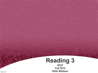 Reading 3 
IECP 
Fall 2014 
Nikki Mattson 
 