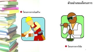 6 
ตัวอย่างของโครงการ
 โครงการการก่อสร้าง
 โครงการการวิจัย 